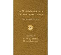 The Sufi Message of Hazrat Inayat Khan Vol. 7 Centennial Edition: In an Eastern Rose Garden (The Sufi Message of Hazrat Inayat Khan, Centennial Edition)
