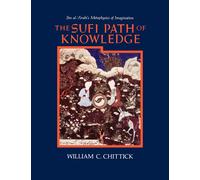 The Sufi Path of Knowledge Ibn AlArabi's Metaphysics of Imagination