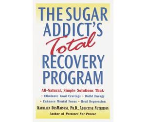 The Sugar Addict's Total Recovery Program: All-Natural, Simple Solutions That Eliminate Food Cravings, Build Energy, Enhance Mental Focus, Heal Depression