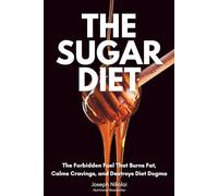 The Sugar Diet: The Forbidden Fuel That Burns Fat, Calms Cravings & Destroys Diet Dogma