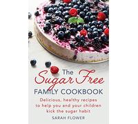 The Sugar-Free Family Cookbook : Delicious, healthy recipes to help you and your children kick the sugar habit