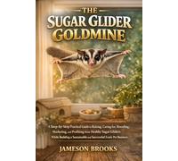 THE SUGAR GLIDER GOLDMINE: A Step-by-Step Practical Guide to Raising, Caring for, Breeding, Marketing, and Profiting from Healthy Sugar Gliders While ... and Successful Exotic Pet Business