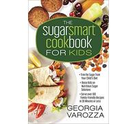 The Sugar Smart Cookbook for Kids: *Trim the Sugar from Your Child's Diet *Raise Kids on Nutritious Sugar Solutions *Serve Over 100 Family-Friendly Recipes in 30 Minutes or Less