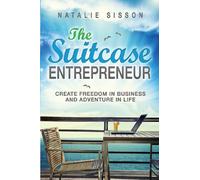 The Suitcase Entrepreneur: Create freedom in business and adventure in life