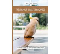 The Sulphur-Crested Cockatoo: A Complete Guide to Care, Destructive Behavior & the 80-Year Commitment