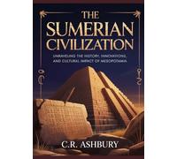 The Sumerian Civilization: Unraveling the History, Innovations, and Cultural Impact of Mesopotamia