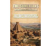 THE SUMERIANS: Architects of Civilization: How Ancient Mesopotamia Invented Writing, Cities, and the Modern World (HISTORY 360: ANCIENT HISTORY AND CIVILIZATION)