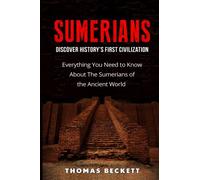 The Sumerians: Discover History?s First Civilization - Everything You Need to Know About the Sumerians of the Ancient World