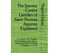 The Summa Contra Gentiles of Saint Thomas Aquinas Explained: A Chapter-by-Chapter Commentary and Study Guide Volume VII Book I: Chapters 72-96