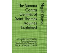 The Summa Contra Gentiles of Saint Thomas Aquinas Explained: A Chapter-by-Chapter Commentary and Study Guide Volume IV Book I: Chapters 29-36
