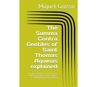 The Summa Contra Gentiles of Saint Thomas Aquinas explained: A Chapter-by-Chapter Commentary and Study Guide Volume I Book I: Chapters 1-9 (Methodological Introduction)
