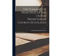 The Summary of Principles of the United Presbyterian Church (Scotland) [microform]