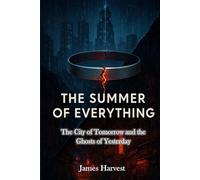 THE SUMMER OF EVERYTHING: The City of Tomorrow and the Ghosts of Yesterday