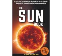 The Sun Book for Kids & Teens: Solar Flares, Extreme Heat, and the Heart of Our System-Discover the Science Behind Earth’s Incredible Star (Extreme Space Books for Kids & Teens)
