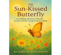 The Sun-Kissed Butterfly: An Uplifting Adventure Of Wonder, Growth, And The Courage To Shine Brightly