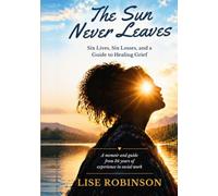 The Sun Never Leaves: Six Losses, Six Lessons, A Guide to Healing Grief