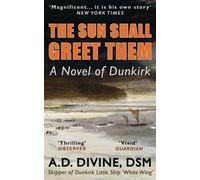 The Sun Shall Greet Them: A thrilling historical novel of the 1940 Dunkirk evacuation by the skipper of one of the ‘Little Ships’ who rescued countless British soldiers from the beaches