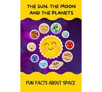 THE SUN, THE MOON AND THE PLANETS: My First Book of Planets, Fun Facts About Planets, Space for kids Ages: 6, 7, 8, 9, 10