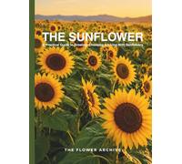 THE SUNFLOWER A Practical Guide to Growing, Choosing & Living With Sunflowers: A Large Decorative Hardcover Coffee Table Book and Curated Flower ... Facts, Variety Profiles, and Insights