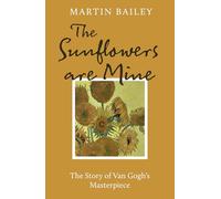 The Sunflowers are Mine : The Story of Van Gogh's Masterpiece