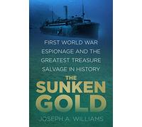 The Sunken Gold: First World War Espionage and the Greatest Treasure Salvage in History