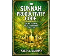 THE SUNNAH PRODUCTIVITY CODE: UNLOCK BARAKAH, FOCUS, AND DISCIPLINE IN DAILY LIFE BY FOLLOWING THE PROPHETIC SUNNAH FOR SPIRITUAL AND PRODUCTIVE SUCCESS.