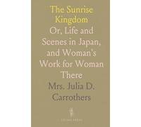 The Sunrise Kingdom: Or, Life and Scenes in Japan, and Woman's Work for Woman There