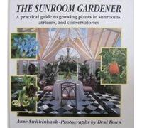 The Sunroom Gardener: A Practical Guide to Growing Plants in Sunrooms, Atriums, and Conservatories