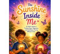 The Sunshine Inside Me: A Child's Guide to Finding Hope, Happiness, and Confidence During Difficult Times