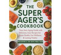 The Super Ager's Cookbook: Your Anti-Aging Guide with Delicious, Easy Recipes for Brain Health, Gut Wellness, & Lasting Vitality. Including a 28-Day Meal Plan.