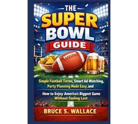 The Super Bowl Guide: Simple Football Terms, Smart Ad-Watching, Party Planning Made Easy, and How to Enjoy America’s Biggest Game Without Feeling Lost