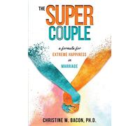 The Super Couple: A Formula for Extreme Happiness in Marriage
