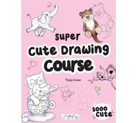 The Super Cute Drawing Course : Step-By-Step Lovely Illustrations