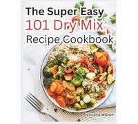 The Super Easy 101 Dry Mix Recipe Cookbook: Quick, Flavor-Packed Creations for Breakfast, Baking, Snacks, and Cozy Drinks - Make Homemade Meals in Minutes