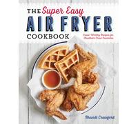 The Super Easy Air Fryer Cookbook: Crave-Worthy Recipes for Healthier Fried Favorites