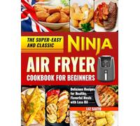 The Super-Easy and Classic Ninja Air Fryer Cookbook for Beginners: Delicious Recipes for Healthy, Flavorful Meals with Less Oil