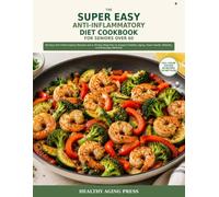 THE SUPER EASY ANTI-INFLAMMATORY DIET COOKBOOK FOR SENIORS OVER 60: 60 Easy Anti-Inflammatory Recipes and a 30-Day Meal Plan to Support Healthy Aging, Heart Health, Mobility, and Everyday Wellness