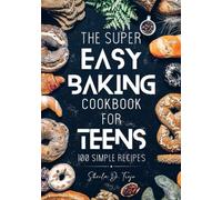 The super easy baking Cookbook for Teens: 100 simple and safe step-by-step baking recipes and essential techniques to inspire young cooks
