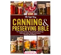 The Super Easy Canning & Preserving Bible: The Complete Guide to Safe, Long-Term Food Storage Master Jams, Jellies, Pickles, and Pressure Canning with Confidence