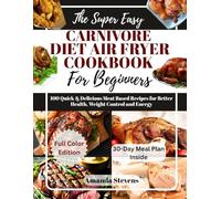 The Super Easy Carnivore Diet Air Fryer Cookbook For Beginners: 100 Quick & Delicious Meat-Based Recipes For Better Health, Weight Control And Energy
