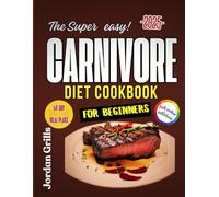The Super Easy Carnivore Diet Cookbook For Beginners: Shed Pounds, Boost Energy & Rejuvenate Your Health With 100+ Delicious & Budget-Friendly Recipes & 60-Day Meal Plan