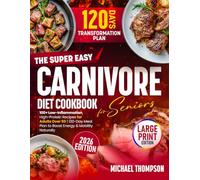 The Super Easy Carnivore Diet Cookbook for Seniors: 100+ Low-Inflammation, High-Protein Recipes for Adults Over 50 | 120-Day Meal Plan to Boost Energy & Mobility Naturally