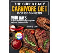 The Super Easy Carnivore Diet for Beginners: 1500 Days of Quick and Satisfying Recipes to Navigate the Meaty Diet| Full Color Edition
