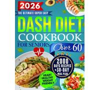 The Super Easy Dash Diet CookBook for Seniors Over 60: Quick & Delicious Low-Sodium Recipes + 30-Day Meal Plan to Lower Blood Pressure, Lose Weight, and Enjoy Flavor Without Sacrifice!