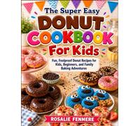 THE SUPER EASY DONUT COOKBOOK FOR KIDS: Fun, Foolproof Donut Recipes for Kids, Beginners, and Family Baking Adventures