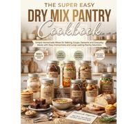 The Super Easy Dry Mix Pantry Cookbook: Simple Homemade Mixes for Baking, Soups, Desserts and Everyday Meals with Easy Instructions and Long-Lasting Pantry Solutions