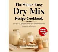 The Super-Easy Dry Mix Recipe Cookbook: 150 Quick DIY Homemade Staples With Shopping List to Save Time & Slash Bills While Preparing Clean, Additive-free Meals [With Gluten-free Options]