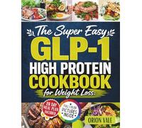 The Super Easy GLP-1 High Protein Cookbook for Weight Loss: 100+ Quick and Delicious Low Carb Recipes with a 28-Day Meal Plan to Curb Cravings, Protect Muscle & Burn Fat Naturally