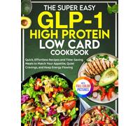The Super Easy GLP-1 High Protein Low Card Cookbook: Quick, Effortless Recipes and Time-Saving Meals to Match Your Appetite, Quiet Cravings, and Keep Energy Flowing | Full Color Edition