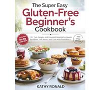 THE SUPER EASY GLUTEN-FREE BEGINNER’S COOKBOOK: 150+ Fast, Simple, and Essential Healthy Recipes to Eat Clean, Feel Better, and Cook with Confidence.